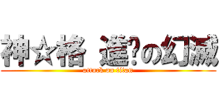 神☆格 進擊の幻滅 (attack on titan)