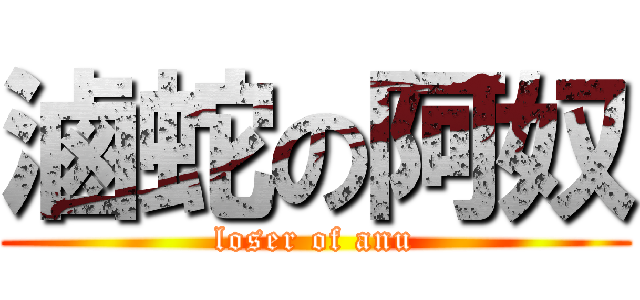 滷蛇の阿奴 (loser of anu)