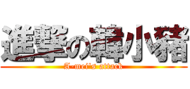 進撃の韓小豬 (A-mei\'s attack)