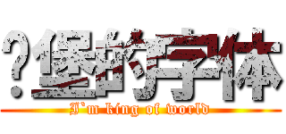 碉堡的字体 (I`m king of world)