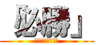「必勝」 (荒ぶるハンター達)