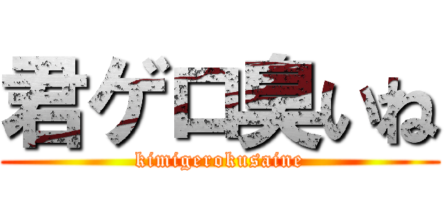 君ゲロ臭いね (kimigerokusaine)