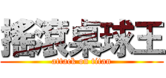 搖滾桌球王 (attack on titan)
