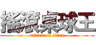 搖滾桌球王 (attack on titan)