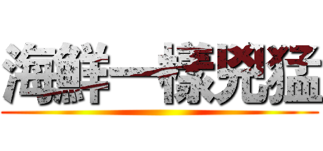 海鮮一樣兇猛 ()