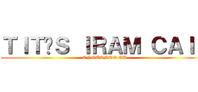 ＴＩＴÃＳ ＩＲＡＭ ＣＡＩＲ (ENQUANTO EU)