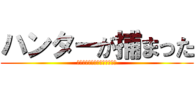 ハンターが捕まった (捕まえたのは、、、吉田沙保里)