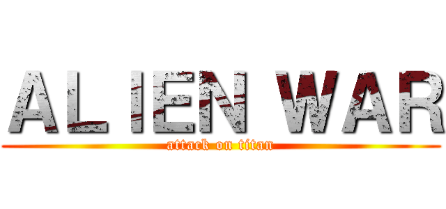 ＡＬＩＥＮ ＷＡＲ (attack on titan)