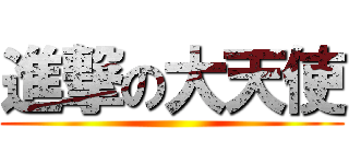 進撃の大天使 ()