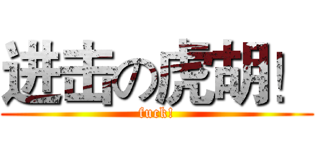 进击の虎胡！ (fuck!)