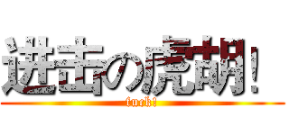进击の虎胡！ (fuck!)