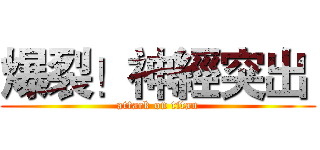 爆裂！神經突出  (attack on titan)