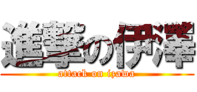 進撃の伊澤 (attack on izawa)