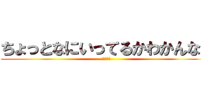 ちょっとなにいってるかわかんない (わからん)