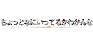 ちょっとなにいってるかわかんない (わからん)