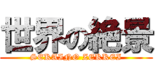 世界の絶景 (SEKAINO ZEKKEI)