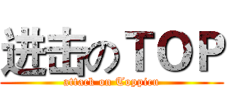 进击のＴＯＰ (attack on Toppicu)