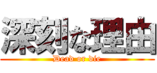 深刻な理由 (Dead or die)