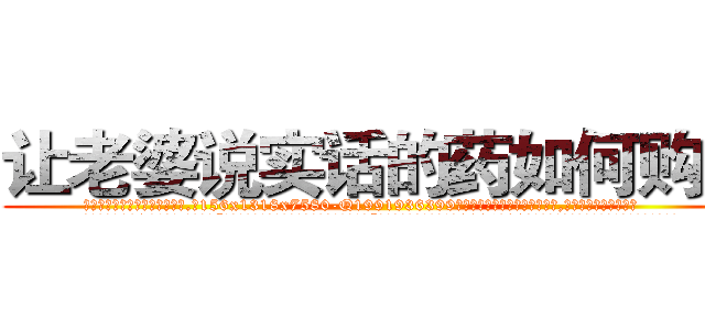 让老婆说实话的药如何购买 (让老婆说实话的药如何购买【电.话156x1318x7580-Q1991936399鑫宏药业】我们做的是长期生意,靠的是老客户长期支持
参考消息网2月20日报道 韩媒称，“剩女多、离婚率高的城市，房价一定会上涨。”这是中国经济学家金岩石2016年12月参加在上海举行的房地产相关论坛时说的话。
)