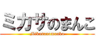 ミカサのまんこ (Mikasanomanko)