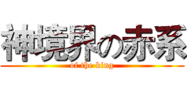 神境界の赤系 (of the king)