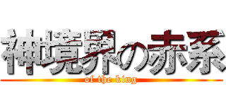 神境界の赤系 (of the king)