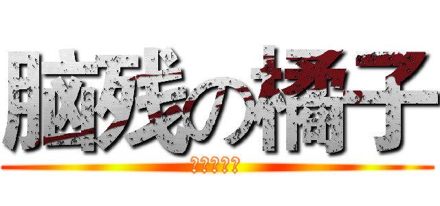 脑残の橘子 (脑子怎么了)