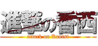 進撃の香西 (attack on Kanisi)