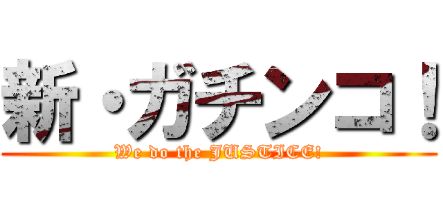 新・ガチンコ！ (We do the JUSTICE!)