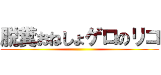 脱糞おねしょゲロのリコ ()