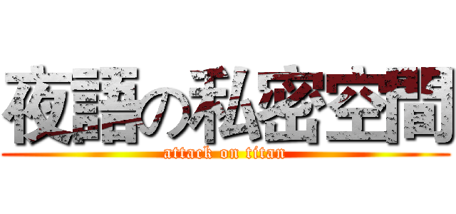 夜語の私密空間 (attack on titan)
