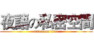 夜語の私密空間 (attack on titan)
