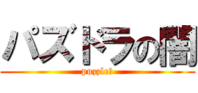 パズドラの闇 (puzzleあ)