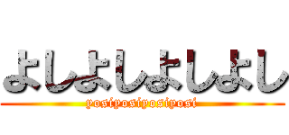 よしよしよしよし (yosiyosiyosiyosi)