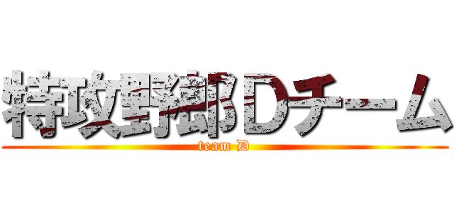 特攻野郎Ｄチーム (team D)