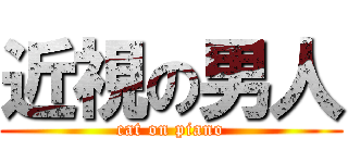 近視の男人 (cat on piano)
