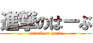 進撃のはーぶ (attack on harb)