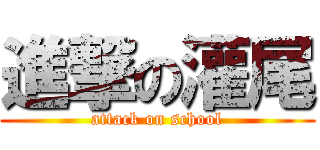 進撃の灌尾 (attack on school)