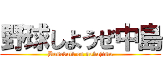野球しようぜ中島 (Baseball on nakajima)