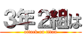 ３年２組は (attack on titan)