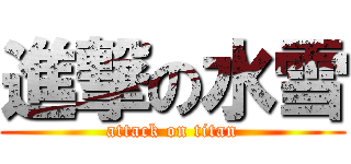 進撃の水雪 (attack on titan)