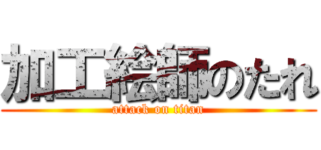 加工絵師のたれ (attack on titan)