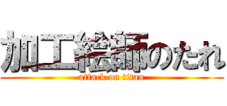 加工絵師のたれ (attack on titan)