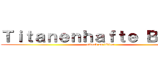 Ｔｉｔａｎｅｎｈａｆｔｅ Ｂｒｕｓｔ (attack on titten)