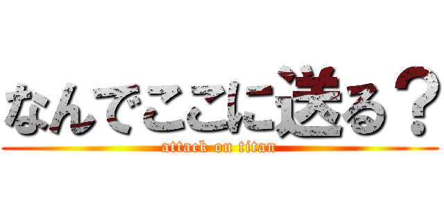 なんでここに送る？ (attack on titan)