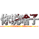 你说啥子 (attack on titan)