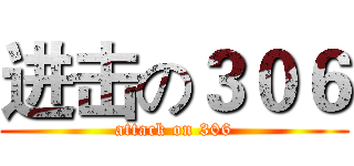 进击の３０６ (attack on 306)