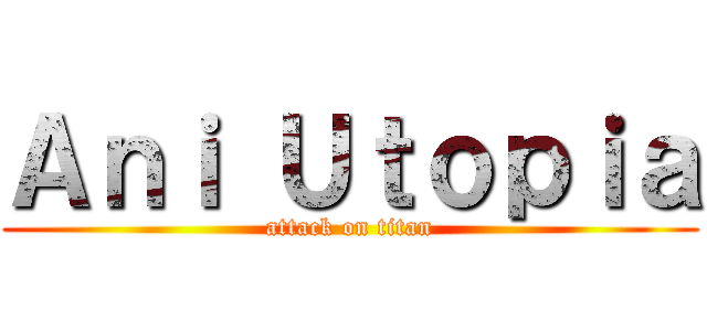 Ａｎｉ Ｕｔｏｐｉａ (attack on titan)