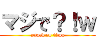 マジで？！ｗ (attack on titan)