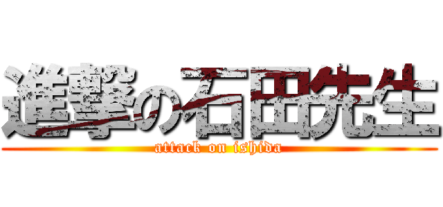 進撃の石田先生 (attack on ishida)